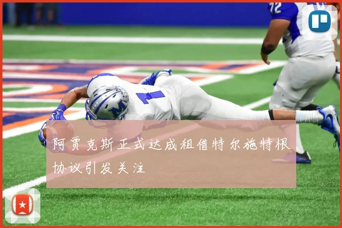 阿贾克斯正式达成租借特尔施特根协议引发关注