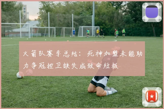 火箭队赛季总结：死神加盟未能助力争冠控卫缺失成致命短板