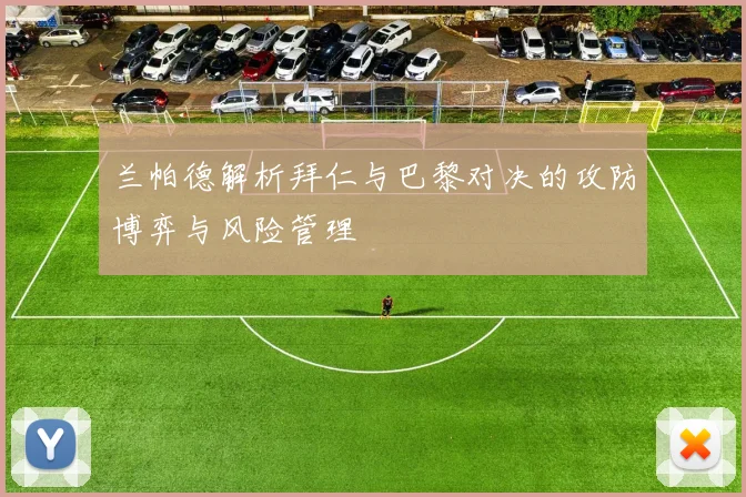 兰帕德解析拜仁与巴黎对决的攻防博弈与风险管理