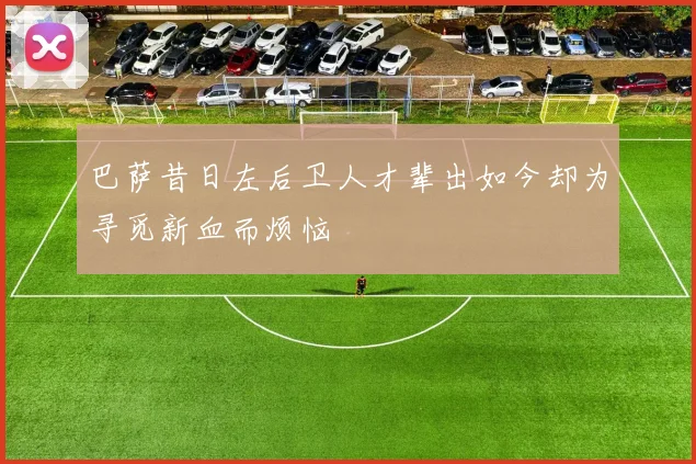 巴萨昔日左后卫人才辈出如今却为寻觅新血而烦恼