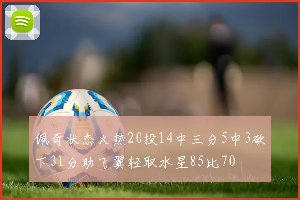 佩奇状态火热20投14中三分5中3砍下31分助飞翼轻取水星85比70