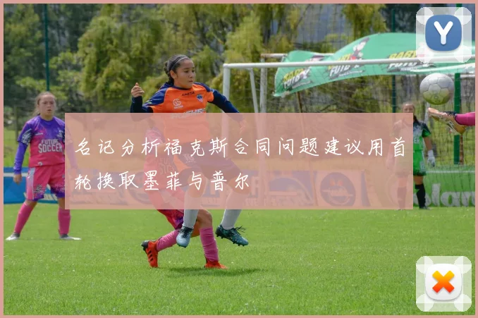 名记分析福克斯合同问题建议用首轮换取墨菲与普尔