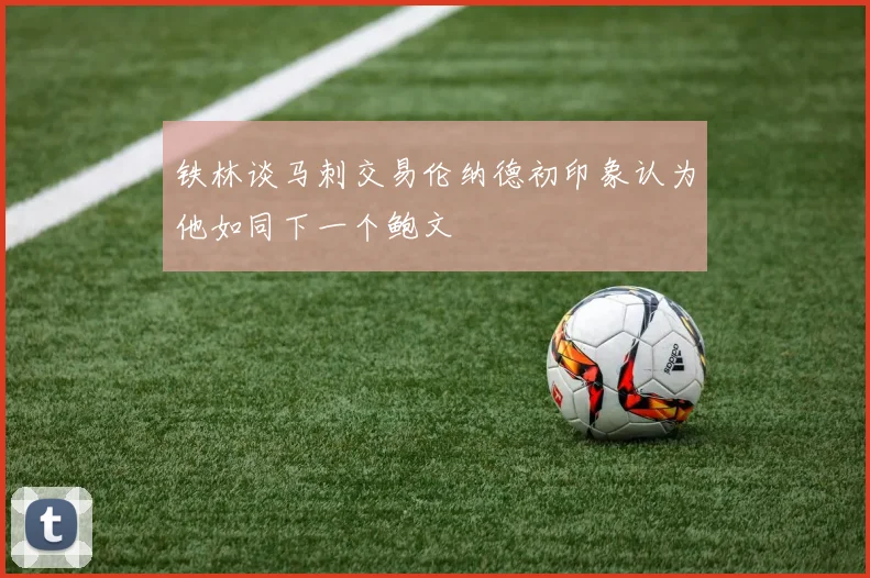铁林谈马刺交易伦纳德初印象认为他如同下一个鲍文