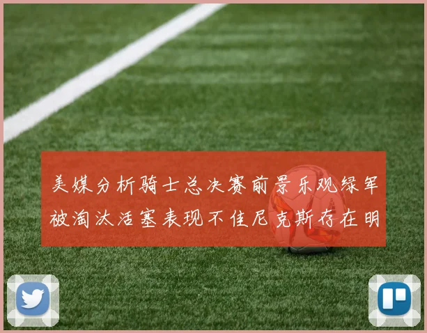 美媒分析骑士总决赛前景乐观绿军被淘汰活塞表现不佳尼克斯存在明显短板