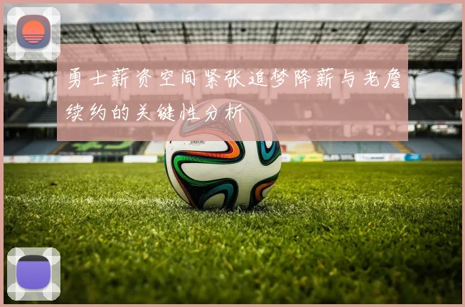 勇士薪资空间紧张追梦降薪与老詹续约的关键性分析