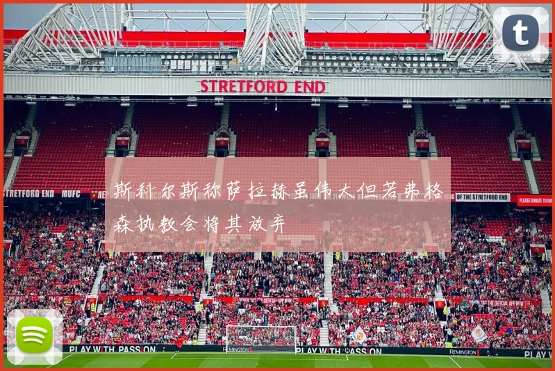 斯科尔斯称萨拉赫虽伟大但若弗格森执教会将其放弃