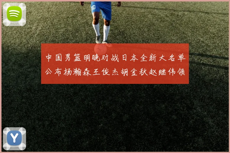 中国男篮明晚对战日本全新大名单公布杨瀚森王俊杰胡金秋赵继伟领衔出战
