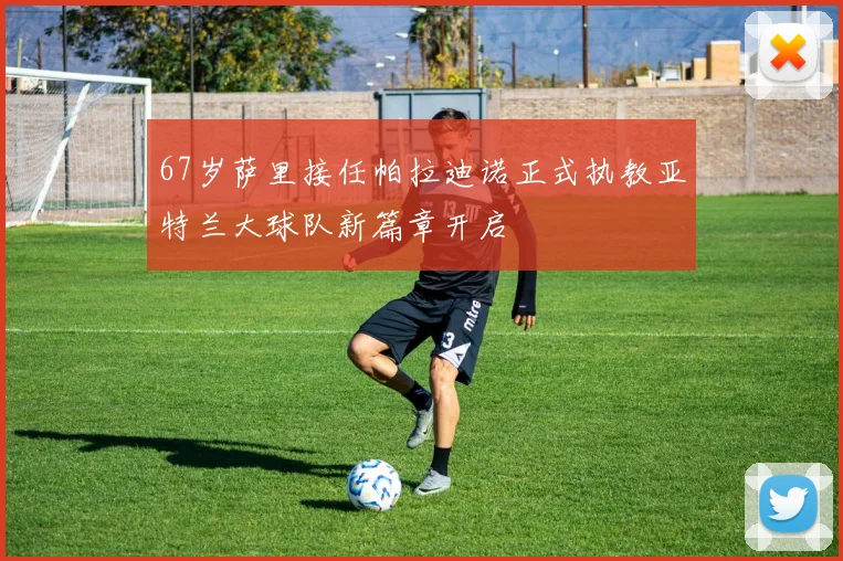 67岁萨里接任帕拉迪诺正式执教亚特兰大球队新篇章开启