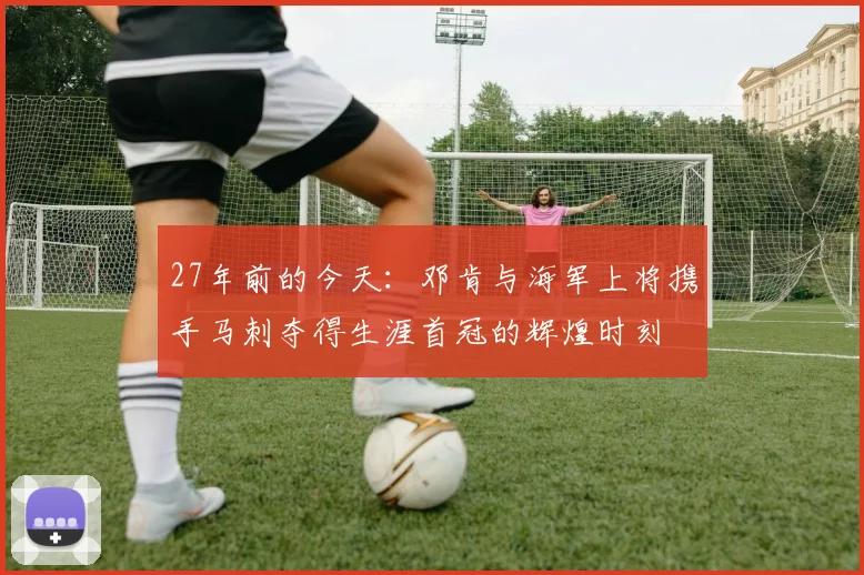 27年前的今天：邓肯与海军上将携手马刺夺得生涯首冠的辉煌时刻