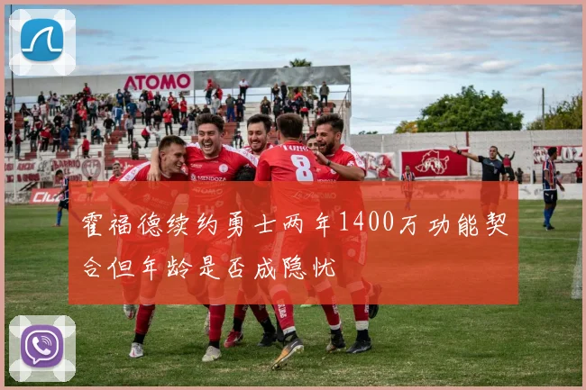 霍福德续约勇士两年1400万功能契合但年龄是否成隐忧