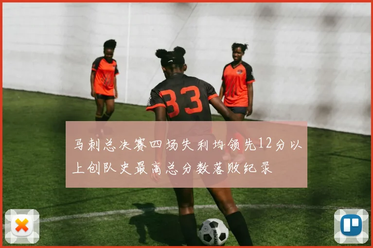 马刺总决赛四场失利均领先12分以上创队史最高总分数落败纪录