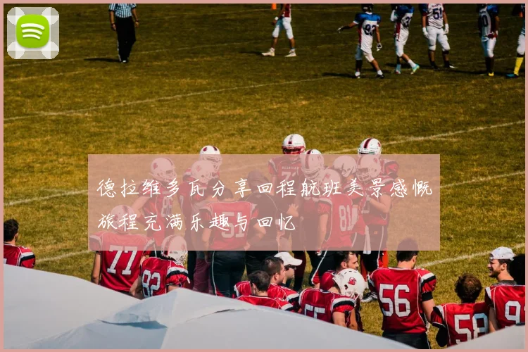 德拉维多瓦分享回程航班美景感慨旅程充满乐趣与回忆