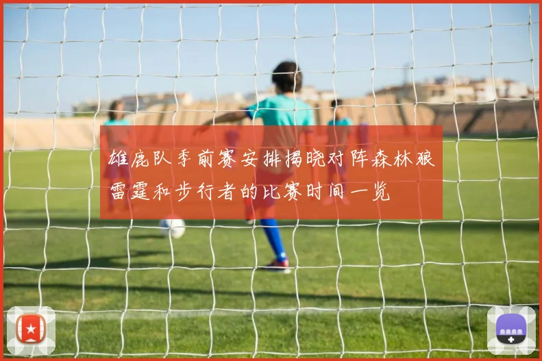 雄鹿队季前赛安排揭晓对阵森林狼雷霆和步行者的比赛时间一览