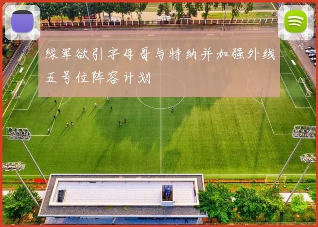绿军欲引字母哥与特纳并加强外线五号位阵容计划